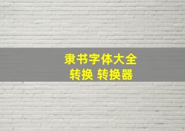 隶书字体大全 转换 转换器